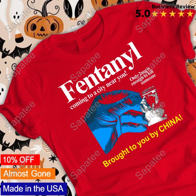 Fentanyl Coming To A City Near You Brought To You By China shirt, t shirt, hoodie, sweater, long sleeve t-shirt and tank top